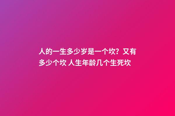 人的一生多少岁是一个坎？又有多少个坎 人生年龄几个生死坎-第1张-观点-玄机派